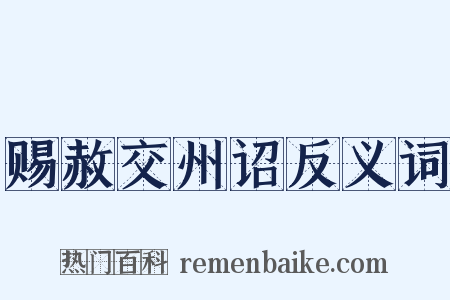 赐赦交州诏反义词是什么意思的图片